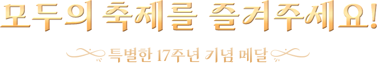 모두의 축제를 즐겨주세요! 특별한 17주년 기념 메달